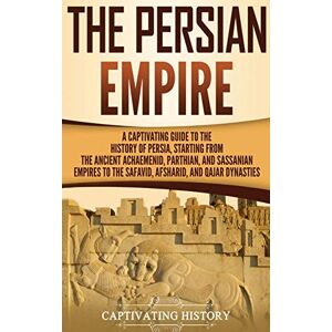 History, Captivating The Persian Empire: A Captivating Guide to the History of Persia, Starting from the Ancient Achaemenid, Parthian, and Sassanian Empires to the Safavid, Afsharid, and Qajar Dynasties History, Captivating The Persian Empire: A Captivating Guide to the History of Persia, Starting from the Ancient Achaemenid, Parthian, and Sassanian Empires to the Safavid, Afsharid, and Qajar Dynasties