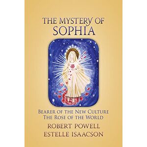 Robert Powell The Mystery of Sophia: Bearer of the New Culture: The Rose of the World Robert Powell The Mystery of Sophia: Bearer of the New Culture: The Rose of the World