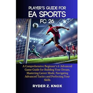 Knox, Ryder Z. Player's Guide for EA Sports FC 26: A Comprehensive Beginner’s & Advanced Game Guide for Building Your Dream, Mastering Career Mode, Navigating Advanced Tactics and Perfecting Your Skills Knox, Ryder Z. Player's Guide for EA Sports FC 26: A Comprehensive Beginner’s & Advanced Game Guide for Building Your Dream, Mastering Career Mode, Navigating Advanced Tactics and Perfecting Your Skills