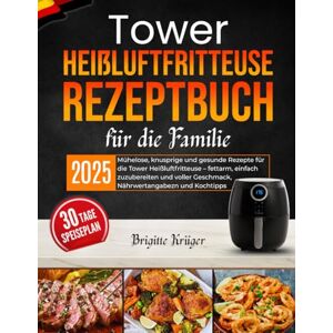 Krüger, Brigitte Tower Heißluftfritteuse Rezeptbuch für die Familie: Mühelose, knusprige und gesunde Rezepte für die Tower Heißluftfritteuse – fettarm, einfach ... Geschmack, Nährwertangabezn und Kochtipps Krüger, Brigitte Tower Heißluftfritteuse Rezeptbuch für die Familie: Mühelose, knusprige und gesunde Rezepte für die Tower Heißluftfritteuse – fettarm, einfach ... Geschmack, Nährwertangabezn und Kochtipps