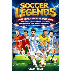 Cruz, Liam Soccer Legends for Kids: Inspiring Stories for Kids: 20 Amazing Players Who Show Grit, Perseverance, and Mental Toughness to Achieve Their Dreams ... ... Favorite Athletes, Leaders, and Inventors) Cruz, Liam Soccer Legends for Kids: Inspiring Stories for Kids: 20 Amazing Players Who Show Grit, Perseverance, and Mental Toughness to Achieve Their Dreams ... ... Favorite Athletes, Leaders, and Inventors)