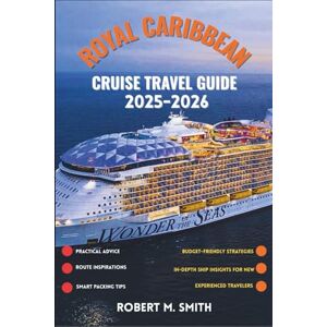 SMITH, ROBERT M. ROYAL CARIBBEAN CRUISE TRAVEL GUIDE 2025-2026: Practical Advice, Route Inspirations, Smart Packing Tips, Budget-Friendly Strategies, In- Depth Ship Insights for New and Experienced Travelers. SMITH, ROBERT M. ROYAL CARIBBEAN CRUISE TRAVEL GUIDE 2025-2026: Practical Advice, Route Inspirations, Smart Packing Tips, Budget-Friendly Strategies, In- Depth Ship Insights for New and Experienced Travelers.
