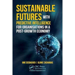 Seebacher, Uwe Sustainable Futures with Predictive Intelligence for Organizations in a Post-Growth Economy Seebacher, Uwe Sustainable Futures with Predictive Intelligence for Organizations in a Post-Growth Economy
