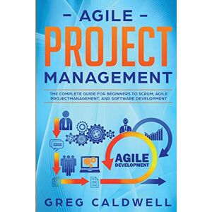Caldwell, Greg Agile Project Management: The Complete Guide for Beginners to Scrum, Agile Project Management, and Software Development (Lean Guides with Scrum, Sprint, Kanban, DSDM, XP & Crystal) Caldwell, Greg Agile Project Management: The Complete Guide for Beginners to Scrum, Agile Project Management, and Software Development (Lean Guides with Scrum, Sprint, Kanban, DSDM, XP & Crystal)
