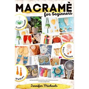 Michaels, Jennifer Macramè for Absolute Beginners: Best Pattern Book With Step-by-Step Pictures. Relax at Home and see How Easy it is to Create Low Budget Projects Like PLANT HANGERS, JEWELRY & WALL HANGINGS Michaels, Jennifer Macramè for Absolute Beginners: Best Pattern Book With Step-by-Step Pictures. Relax at Home and see How Easy it is to Create Low Budget Projects Like PLANT HANGERS, JEWELRY & WALL HANGINGS