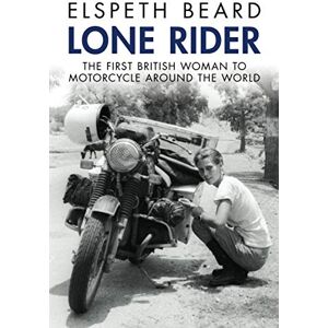 Beard, Elspeth Lone Rider: The First British Woman to Motorcycle Around the World Beard, Elspeth Lone Rider: The First British Woman to Motorcycle Around the World