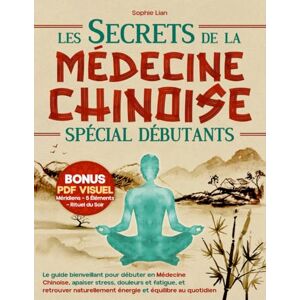 Lian, Sophie Les Secrets de la Médecine Chinoise (Spécial Débutants): Le guide bienveillant pour débuter en Médecine Chinoise, apaiser stress, douleurs et fatigue, et retrouver naturellement énergie et équilibre Lian, Sophie Les Secrets de la Médecine Chinoise (Spécial Débutants): Le guide bienveillant pour débuter en Médecine Chinoise, apaiser stress, douleurs et fatigue, et retrouver naturellement énergie et équilibre
