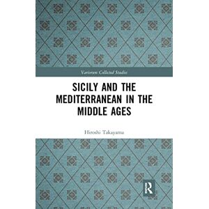 Takayama, Hiroshi Sicily and the Mediterranean in the Middle Ages (Variorum Collected Studies) Takayama, Hiroshi Sicily and the Mediterranean in the Middle Ages (Variorum Collected Studies)