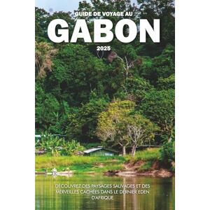 Wilder, Steve GUIDE DE VOYAGE AU GABON 2025: Découvrez des paysages sauvages et des merveilles cachées dans le dernier Eden d'Afrique Wilder, Steve GUIDE DE VOYAGE AU GABON 2025: Découvrez des paysages sauvages et des merveilles cachées dans le dernier Eden d'Afrique