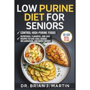 J. Martin, Dr. Brian LOW PURINE DIET FOR SENIORS: Nutritious, Flavorful, and Easy Recipes to Ease Gout, Reduce Inflammation, and Boost Energy J. Martin, Dr. Brian LOW PURINE DIET FOR SENIORS: Nutritious, Flavorful, and Easy Recipes to Ease Gout, Reduce Inflammation, and Boost Energy