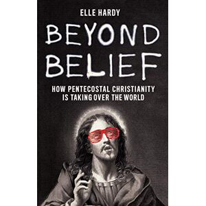 Hardy, Elle Beyond Belief: How Pentecostal Christianity Is Taking Over the World Hardy, Elle Beyond Belief: How Pentecostal Christianity Is Taking Over the World