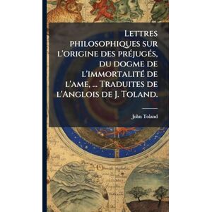 Toland, John Lettres philosophiques sur l'origine des préjugés, du dogme de l'immortalité de l'ame, ... Traduites de l'Anglois de J. Toland. Toland, John Lettres philosophiques sur l'origine des préjugés, du dogme de l'immortalité de l'ame, ... Traduites de l'Anglois de J. Toland.