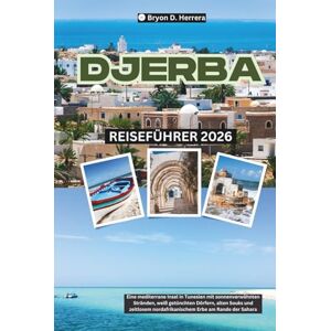 Herrera, Bryon D. Djerba Reiseführer 2026: Eine mediterrane Insel in Tunesien mit sonnenverwöhnten Stränden, weiß getünchten Dörfern, alten Souks und zeitlosem nordafrikanischem Erbe am Rande der Sahara Herrera, Bryon D. Djerba Reiseführer 2026: Eine mediterrane Insel in Tunesien mit sonnenverwöhnten Stränden, weiß getünchten Dörfern, alten Souks und zeitlosem nordafrikanischem Erbe am Rande der Sahara