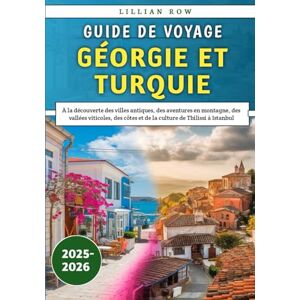 Row, Lillian Guide De Voyage Géorgie et Turquie 2025-2026: À la découverte des villes antiques, des aventures en montagne, des vallées viticoles, des côtes et de la culture de Tbilissi à Istanbul Row, Lillian Guide De Voyage Géorgie et Turquie 2025-2026: À la découverte des villes antiques, des aventures en montagne, des vallées viticoles, des côtes et de la culture de Tbilissi à Istanbul