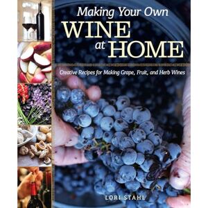 Lori Stahl Making Your Own Wine at Home: Creative Recipes for Making Grape, Fruit, and Herb Wines Lori Stahl Making Your Own Wine at Home: Creative Recipes for Making Grape, Fruit, and Herb Wines