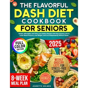 Holmes, Jeanette The Flavorful DASH Diet Cookbook for Seniors: Simple, Affordable, and Tasty Low-Sodium Recipes with Easy Grocery Lists to Lower Blood Pressure, Lose Weight, and Live Independently Without Stress Holmes, Jeanette The Flavorful DASH Diet Cookbook for Seniors: Simple, Affordable, and Tasty Low-Sodium Recipes with Easy Grocery Lists to Lower Blood Pressure, Lose Weight, and Live Independently Without Stress