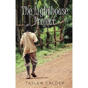 Calder, Taylen The Lighthouse Project: An African volunteering adventure and orphan's story set in a traditional rural Ugandan village Calder, Taylen The Lighthouse Project: An African volunteering adventure and orphan's story set in a traditional rural Ugandan village
