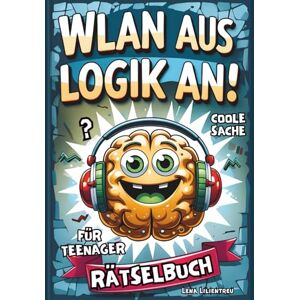 Lilientreu, Lena WLAN AUS LOGIK AN!: Perfektes Geschenk für Teenager: Das coole Rätselbuch, die Teenies feiern: Denkrätsel, Wortsuche, Logikrätsel, Sudoku, Labyrinthe Lilientreu, Lena WLAN AUS LOGIK AN!: Perfektes Geschenk für Teenager: Das coole Rätselbuch, die Teenies feiern: Denkrätsel, Wortsuche, Logikrätsel, Sudoku, Labyrinthe