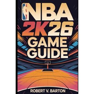 Barton, Robert V NBA 2K26 Game Guide: Advanced Strategies, Pro-Level Insights, and Essential Skills for Victory Barton, Robert V NBA 2K26 Game Guide: Advanced Strategies, Pro-Level Insights, and Essential Skills for Victory