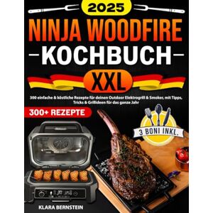 Bernstein, Klara Ninja Woodfire Kochbuch XXL: 300 einfache & köstliche Rezepte für deinen Outdoor Elektrogrill & Smoker, mit Tipps, Tricks & Grillideen für das ganze Jahr 2025 Edition Bernstein, Klara Ninja Woodfire Kochbuch XXL: 300 einfache & köstliche Rezepte für deinen Outdoor Elektrogrill & Smoker, mit Tipps, Tricks & Grillideen für das ganze Jahr 2025 Edition