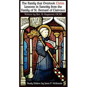 Raymond, M The Family That Overtook Christ Study Edition: Lessons in Sanctity from the Family of St. Bernard of Clairvaux Raymond, M The Family That Overtook Christ Study Edition: Lessons in Sanctity from the Family of St. Bernard of Clairvaux