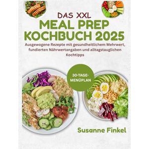 Finkel, Susanne DAS XXL MEAL PREP KOCHBUCH 2025: Ausgewogene Rezepte mit gesundheitlichem Mehrwert, fundierten Nährwertangaben und alltagstauglichen Kochtipps Finkel, Susanne DAS XXL MEAL PREP KOCHBUCH 2025: Ausgewogene Rezepte mit gesundheitlichem Mehrwert, fundierten Nährwertangaben und alltagstauglichen Kochtipps