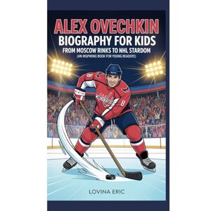 Eric, Lovina Alex Ovechkin Biography For Kids: From Moscow Rinks to NHL Stardom (An Inspiring Book For Young Readers) Eric, Lovina Alex Ovechkin Biography For Kids: From Moscow Rinks to NHL Stardom (An Inspiring Book For Young Readers)