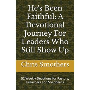 Smothers, Chris He's Been Faithful: A Devotional Journey For Leaders Who Still Show Up: 52 Weekly Devotions for Pastors, Preachers and Shepherds Smothers, Chris He's Been Faithful: A Devotional Journey For Leaders Who Still Show Up: 52 Weekly Devotions for Pastors, Preachers and Shepherds