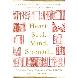 Le Peau, Andrew T. Heart. Soul. Mind. Strength.: A Narrative History of InterVarsity Press, 1947-2022 Le Peau, Andrew T. Heart. Soul. Mind. Strength.: A Narrative History of InterVarsity Press, 1947-2022