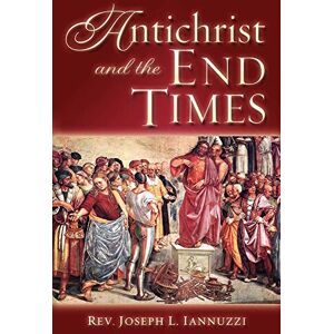 Iannuzzi, Rev. Joseph Antichrist and the End Times Iannuzzi, Rev. Joseph Antichrist and the End Times