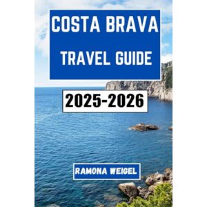 Weigel, Ramona COSTA BRAVA TRAVEL GUIDE 2025-2026: A Journey Through Coastal Towns, Local Flavors, Scenic Trails, and Cultural Treasures from the Mediterranean Shores of Catalonia Weigel, Ramona COSTA BRAVA TRAVEL GUIDE 2025-2026: A Journey Through Coastal Towns, Local Flavors, Scenic Trails, and Cultural Treasures from the Mediterranean Shores of Catalonia