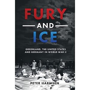 Harmsen, Peter Fury and Ice: Greenland, the United States and Germany in World War II Harmsen, Peter Fury and Ice: Greenland, the United States and Germany in World War II