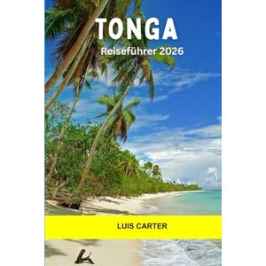 Carter, Luis Tonga Reiseführer 2026: Inselhüpfen, Walbeobachtung, Korallenriffe, uralte Kultur und Abenteuer abseits des Stromnetzes im Südpazifik Carter, Luis Tonga Reiseführer 2026: Inselhüpfen, Walbeobachtung, Korallenriffe, uralte Kultur und Abenteuer abseits des Stromnetzes im Südpazifik