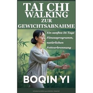 YI, BOQIN TAI CHI WALKING ZUR GEWICHTSABNAHME: Ein sanftes 56 Tage Fitnessprogramm, natürlichen Fettverbrennung YI, BOQIN TAI CHI WALKING ZUR GEWICHTSABNAHME: Ein sanftes 56 Tage Fitnessprogramm, natürlichen Fettverbrennung