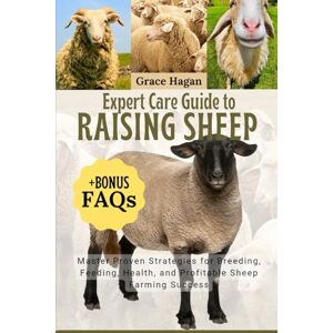 HAGAN, GRACE EXPERT CARE GUIDE TO RAISING SHEEP: Master Proven Strategies For Breeding, Feeding, Health, And Profitable Sheep Farming Success HAGAN, GRACE EXPERT CARE GUIDE TO RAISING SHEEP: Master Proven Strategies For Breeding, Feeding, Health, And Profitable Sheep Farming Success