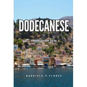 Flores, Gabriela P. DODECANESE TRAVEL GUIDE 2026: Beaches, Ancient Ruins, Island Hopping, and Local Cuisine Across the Southeastern Aegean Flores, Gabriela P. DODECANESE TRAVEL GUIDE 2026: Beaches, Ancient Ruins, Island Hopping, and Local Cuisine Across the Southeastern Aegean