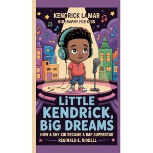E. RIDDELL, REGINALD KENDRICK LAMAR BIOGRAPHY FOR KIDS: LITTLE KENDRICK, BIG DREAMS -: How a Shy Kid Became a Rap Superstar E. RIDDELL, REGINALD KENDRICK LAMAR BIOGRAPHY FOR KIDS: LITTLE KENDRICK, BIG DREAMS -: How a Shy Kid Became a Rap Superstar