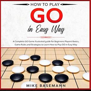 Basemann, Mike How to Play Go in Easy Way: A Complete Illustrated Guide!Basics, Instructions, Rules and Strategies to Learn How to Play Go Game in Easy Way Basemann, Mike How to Play Go in Easy Way: A Complete Illustrated Guide!Basics, Instructions, Rules and Strategies to Learn How to Play Go Game in Easy Way