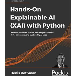 Rothman, Denis Hands-On Explainable AI (XAI) with Python: Interpret, visualize, explain, and integrate reliable AI for fair, secure, and trustworthy AI apps Rothman, Denis Hands-On Explainable AI (XAI) with Python: Interpret, visualize, explain, and integrate reliable AI for fair, secure, and trustworthy AI apps