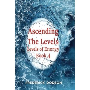 Dodson, Frederick Ascending the Levels: Levels of Energy Book 4 Dodson, Frederick Ascending the Levels: Levels of Energy Book 4