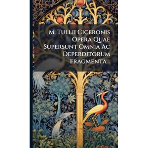 Anonymous M. Tullii Ciceronis Opera Quae Supersunt Omnia Ac Deperditorum Fragmenta... Anonymous M. Tullii Ciceronis Opera Quae Supersunt Omnia Ac Deperditorum Fragmenta...