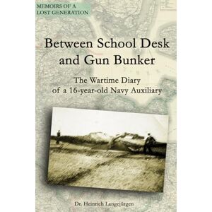 Langejürgen, Dr. Heinrich Between School Desk and Gun Bunker: The Wartime Diary of a 16-year-old Navy Auxiliary (Memoirs of a Lost Generation) Langejürgen, Dr. Heinrich Between School Desk and Gun Bunker: The Wartime Diary of a 16-year-old Navy Auxiliary (Memoirs of a Lost Generation)