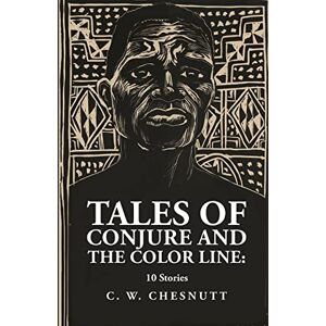 By Charles Waddell Chesnutt Tales of Conjure and The Color Line: 10 Stories: 10 Stories By: Charles Waddell Chesnutt By Charles Waddell Chesnutt Tales of Conjure and The Color Line: 10 Stories: 10 Stories By: Charles Waddell Chesnutt