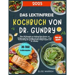 Warren, Elise Das lektinfreie Kochbuch von Dr. Gundry 2025: Über 150 Rezepte zur Heilung Ihres Darms, zur Steigerung Ihrer Energie und zum Abnehmen – unter ... grundlegenden Diätprinzipien von Dr. Gundry. Warren, Elise Das lektinfreie Kochbuch von Dr. Gundry 2025: Über 150 Rezepte zur Heilung Ihres Darms, zur Steigerung Ihrer Energie und zum Abnehmen – unter ... grundlegenden Diätprinzipien von Dr. Gundry.