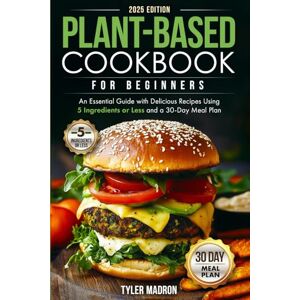 Madron, Tyler Plant-Based Cookbook for Beginners: An Essential Guide with Delicious Recipes Using 5 Ingredients or Less and a 30-Day Meal Plan Madron, Tyler Plant-Based Cookbook for Beginners: An Essential Guide with Delicious Recipes Using 5 Ingredients or Less and a 30-Day Meal Plan