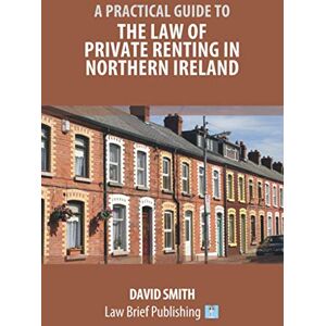 Smith, David A Practical Guide to the Law of Private Renting in Northern Ireland Smith, David A Practical Guide to the Law of Private Renting in Northern Ireland