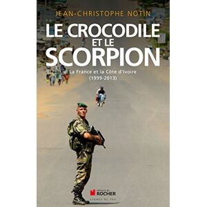 Notin, Jean-Christophe Le crocodile et le scorpion: France et Cote d'Ivoire : 1999-2013 Notin, Jean-Christophe Le crocodile et le scorpion: France et Cote d'Ivoire : 1999-2013