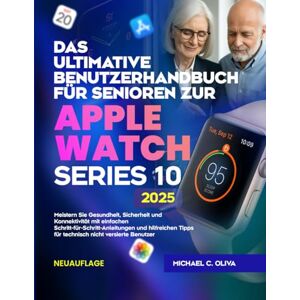 C. OLIVA, MICHAEL DAS ULTIMATIVE BENUTZERHANDBUCH FÜR SENIOREN ZUR APPLE WATCH SERIES 10: Meistern Sie Gesundheit, Sicherheit und Konnektivität mit einfachen ... Tipps für technisch nicht versierte Benutzer C. OLIVA, MICHAEL DAS ULTIMATIVE BENUTZERHANDBUCH FÜR SENIOREN ZUR APPLE WATCH SERIES 10: Meistern Sie Gesundheit, Sicherheit und Konnektivität mit einfachen ... Tipps für technisch nicht versierte Benutzer