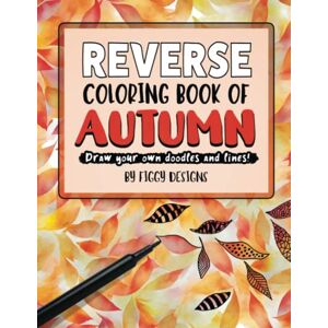 Designs, Figgy Reverse Coloring Book of Autumn: Draw Your Own Doodles and Lines (Reverse Coloring Books) Designs, Figgy Reverse Coloring Book of Autumn: Draw Your Own Doodles and Lines (Reverse Coloring Books)