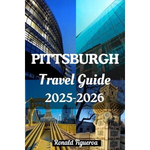 Figueroa, Ronald PITTSBURGH TRAVEL GUIDE 2025-2026 Figueroa, Ronald PITTSBURGH TRAVEL GUIDE 2025-2026